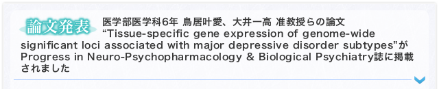 【論文発表】 医学部医学科6年 鳥居叶愛、大井一高 准教授らの論文“Tissue-specific gene expression of genome-wide significant loci associated with major depressive disorder subtypes”がProgress in Neuro-Psychopharmacology & Biological Psychiatry誌に掲載されました