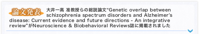 【論文発表】大井一高 准教授らの総説論文“Genetic overlap between schizophrenia spectrum disorders and Alzheimer's disease: Current evidence and future directions - An integrative review”がNeuroscience & Biobehavioral Reviews誌に掲載されました