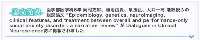 【論文発表】医学部医学科6年 岡村吏紗、植地由貴、泉玉絵、大井一高 准教授らの総説論文“Epidemiology, genetics, neuroimaging, clinical features, and treatment between overall and performance-only social anxiety disorder: a narrative review”がDialogues in Clinical Neuroscience誌に掲載されました