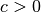 c > 0