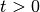 t > 0
