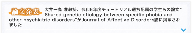 【論文発表】大井一高 准教授、令和6年度チュートリアル選択配属の学生らの論文“Shared genetic etiology between specific phobia and other psychiatric disorders”がJournal of Affective Disorders誌に掲載されました