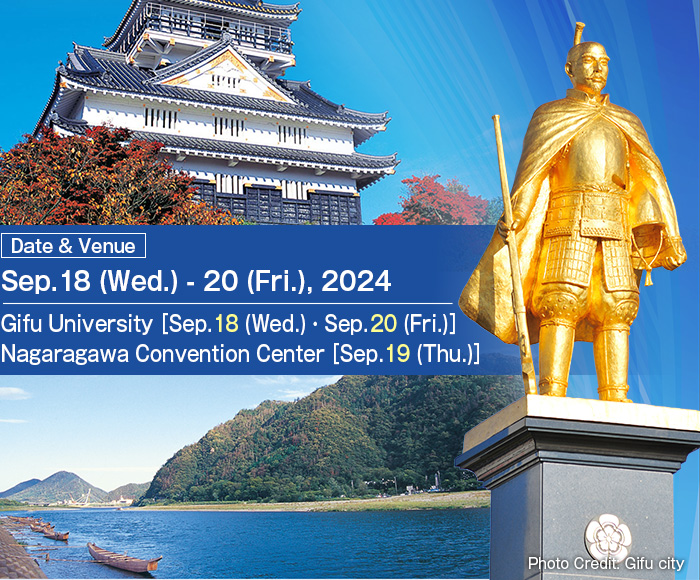 Date: Sep.18 (Wed.) - 20 (Fri.), 2024; Venue: Gifu University［Sep.18 (Wed.)・Sep.20 (Fri.)］, Nagaragawa Convention Center［Sep.19 (Thu.)］