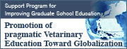 Support Program for Improving Graduate School Education : Promotion of Pragmatic Veterinary Education Toward Globalization